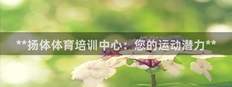 欧陆娱乐怎么注册会员：**扬体体育培训中心：您的运动