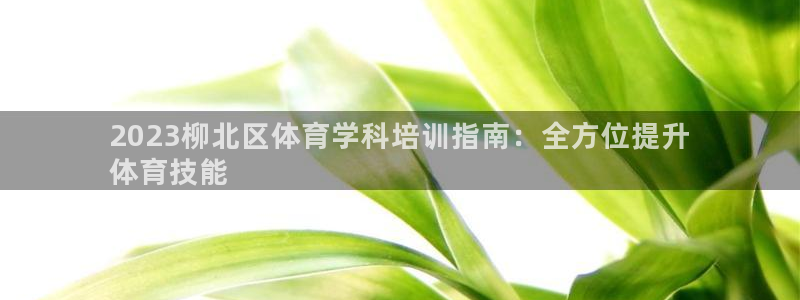 重庆欧陆娱乐有限公司怎么样：2023柳北区体育学科培