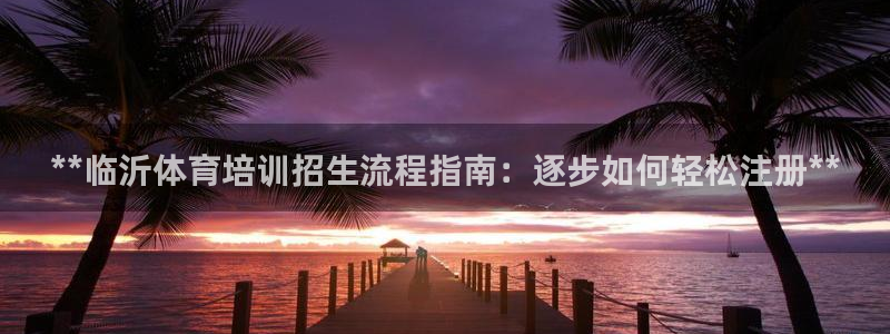 欧陆娱乐平台登录不上去了：**临沂体育培训招生流程指