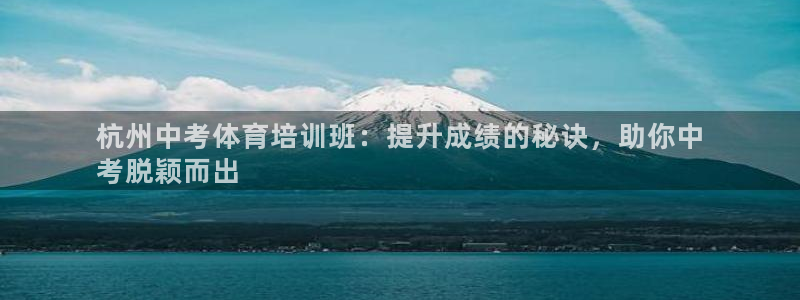 欧陆娱乐百科百度：杭州中考体育培训班：提升成绩的秘诀