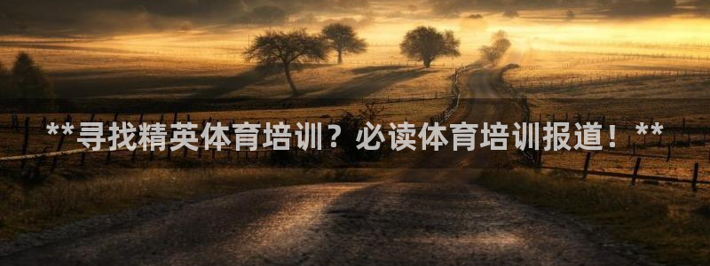 欧陆娱乐官网注册中心下载：**寻找精英体育培训？必读