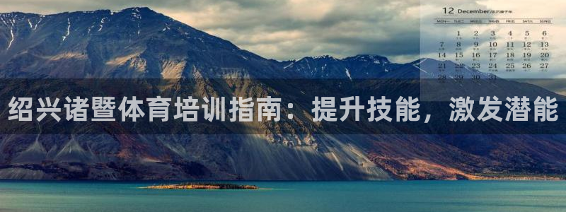 欧陆娱乐官网首页入口：绍兴诸暨体育培训指南：提升技能