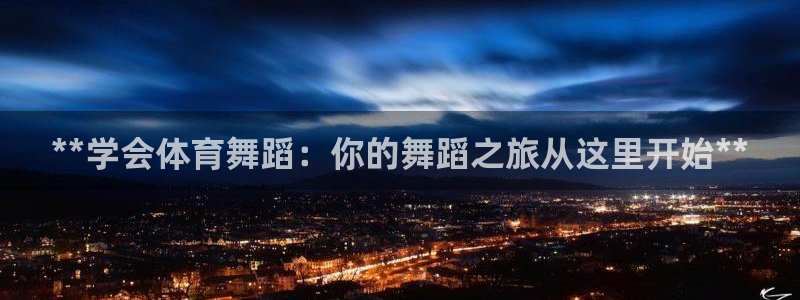 欧陆娱乐有限公司官网：**学会体育舞蹈：你的舞蹈之旅