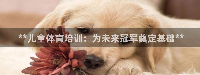欧陆娱乐安全?： **儿童体育培训：为未来冠军奠定基