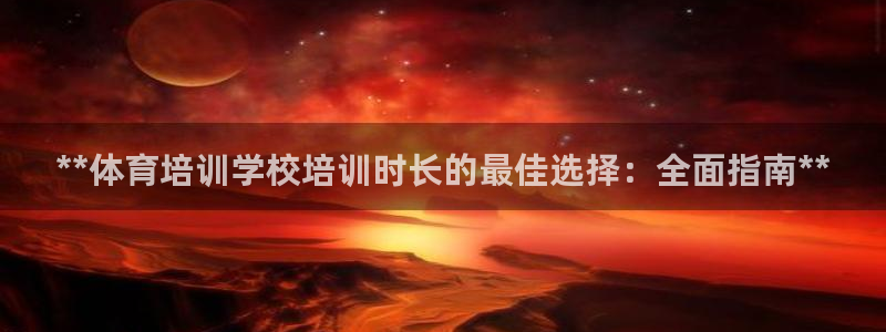 欧陆娱乐群里怎么进：**体育培训学校培训时长的最佳选