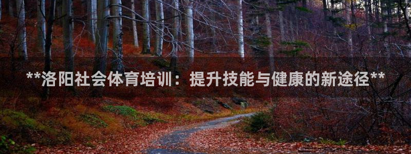 欧陆娱乐挂机项目有哪些：**洛阳社会体育培训：提升技