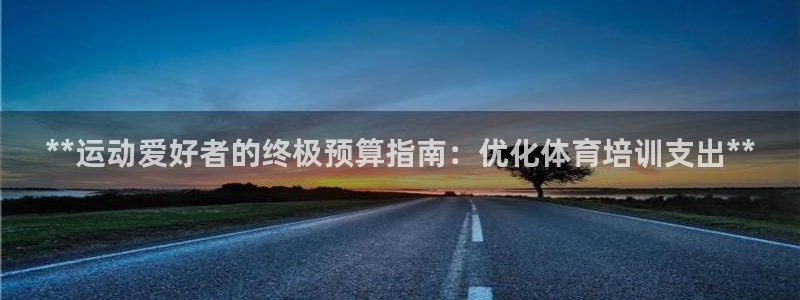 欧陆娱乐百科大全：**运动爱好者的终极预算指南：优化