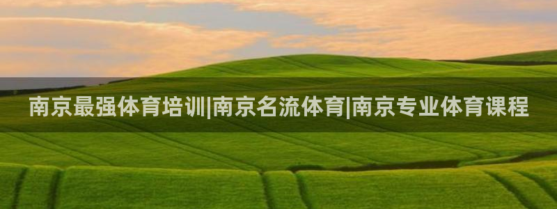 欧陆娱乐提现多久到账：南京最强体育培训|南京名流体育