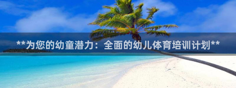 欧陆娱乐官网下载安装苹果：**为您的幼童潜力：全面的