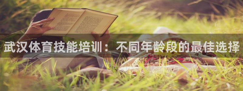 欧陆娱乐是真的假的：武汉体育技能培训：不同年龄段的最
