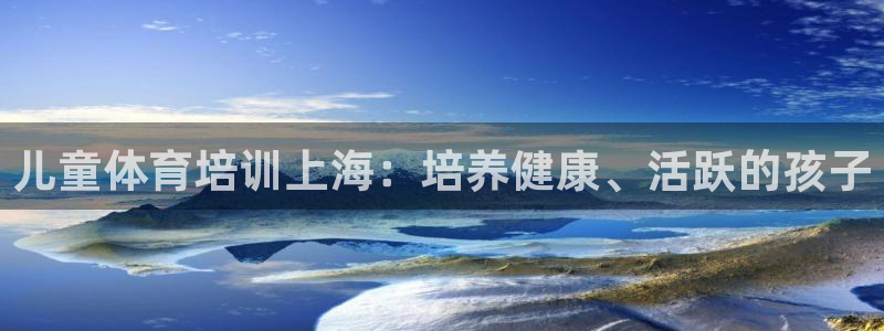 欧陆娱乐安全?：儿童体育培训上海：培养健康、活跃的孩