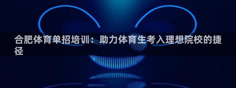 欧陆娱乐怎么注册会员：合肥体育单招培训：助力体育生考