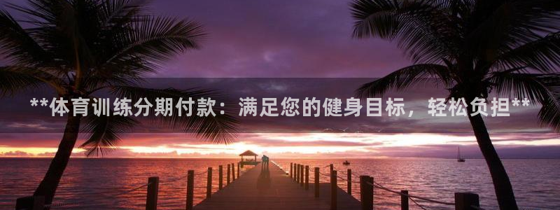 欧陆娱乐能提现嘛现在：**体育训练分期付款：满足您的