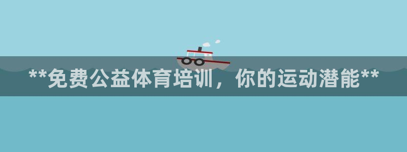 欧陆娱乐微信众：**免费公益体育培训，你的运动潜能*