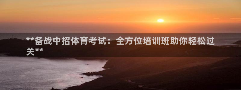 欧陆娱乐客服服务怎么样：**备战中招体育考试：全方位