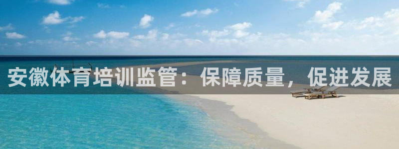 欧陆娱乐合法吗：安徽体育培训监管：保障质量，促进发展