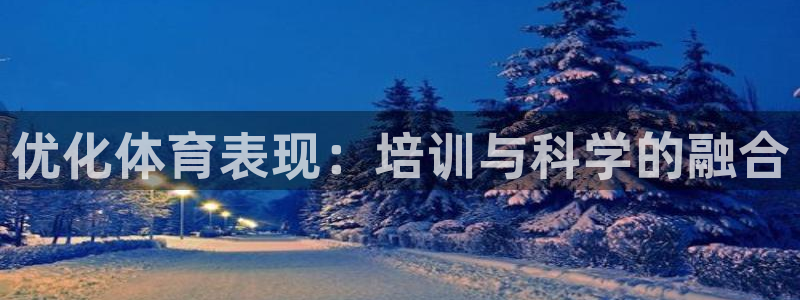 欧陆娱乐注册链接怎么弄出来：优化体育表现：培训与科学