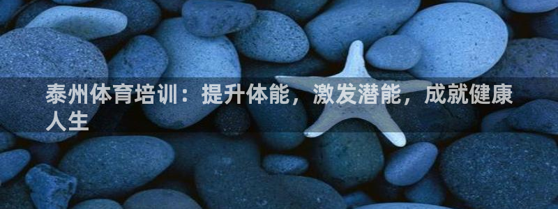 欧陆娱乐官方下载安装：泰州体育培训：提升体能，激发潜