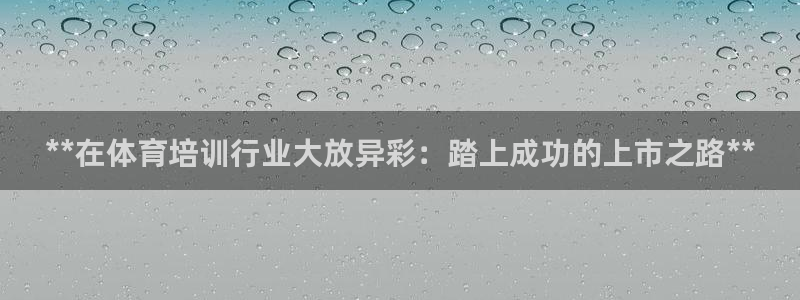 欧陆娱乐app下载：**在体育培训行业大放异彩：踏上