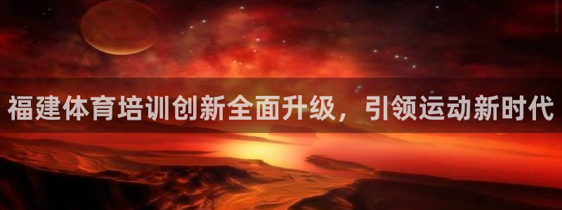 欧陆娱乐测试网站：福建体育培训创新全面升级，引领运动