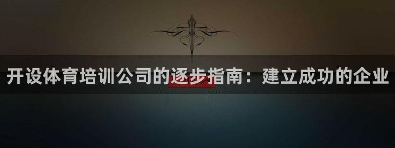 欧陆娱乐怎么注册账号登录：开设体育培训公司的逐步指南