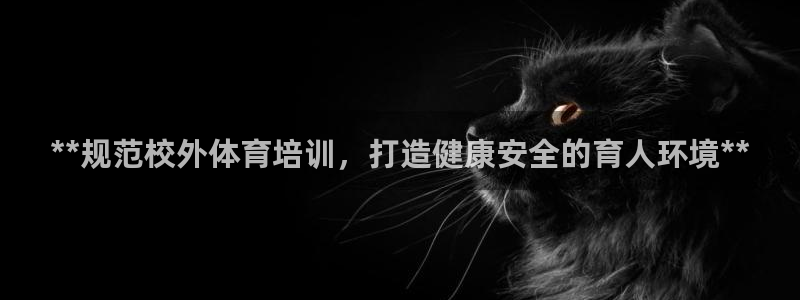 欧陆娱乐登录测速软件：**规范校外体育培训，打造健康