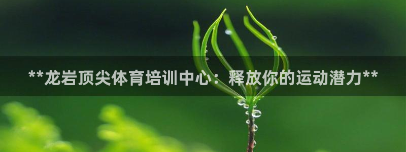 欧陆娱乐app打不开怎么回事儿：**龙岩顶尖体育培训