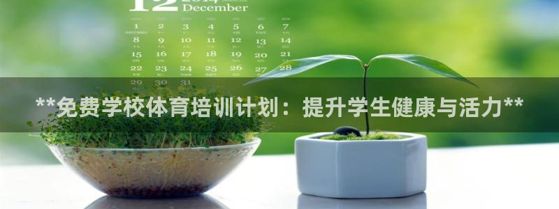 欧陆娱乐注册链接安全吗：**免费学校体育培训计划：提