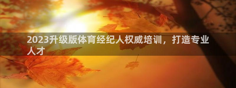 欧陆娱乐能提现嘛现在：2023升级版体育经纪人权威培