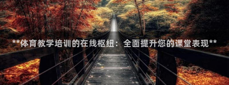 欧陆娱乐登录注册平台官网：**体育教学培训的在线枢纽