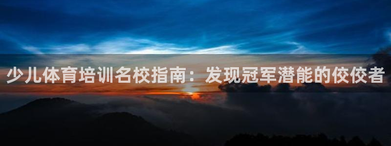 欧陆娱乐总代理电话：少儿体育培训名校指南：发现冠军潜能的佼佼