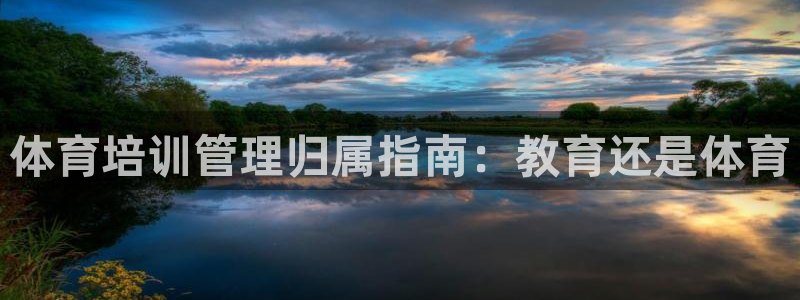 欧陆娱乐代理 贴吧是真的吗：体育培训管理归属指南：教