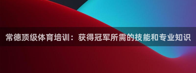 欧陆娱乐平台官网：常德顶级体育培训：获得冠军所需的技