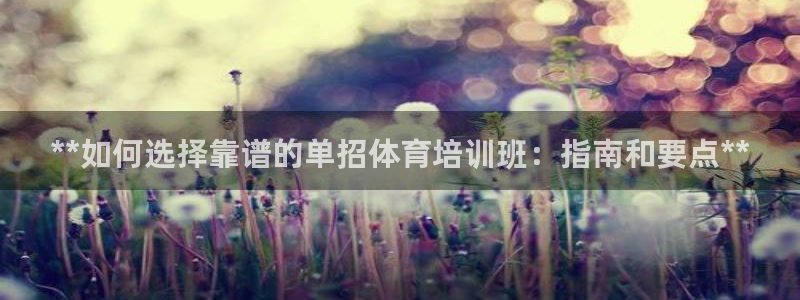 欧陆娱乐代理 贴吧官网：**如何选择靠谱的单招体育培