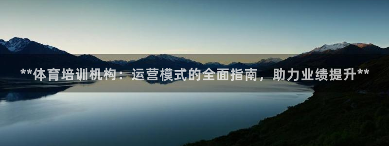 欧陆娱乐平台官网下载：**体育培训机构：运营模式的全