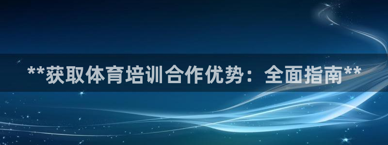 欧陆娱乐登陆官网网址：**获取体育培训合作优势：全面