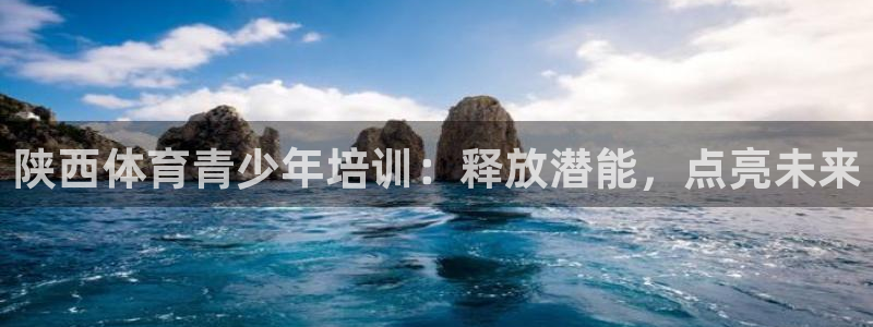 欧陆娱乐：陕西体育青少年培训：释放潜能，点亮未来