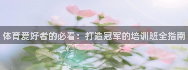 欧陆娱乐是资金盘吗：体育爱好者的必看：打造冠军的培训