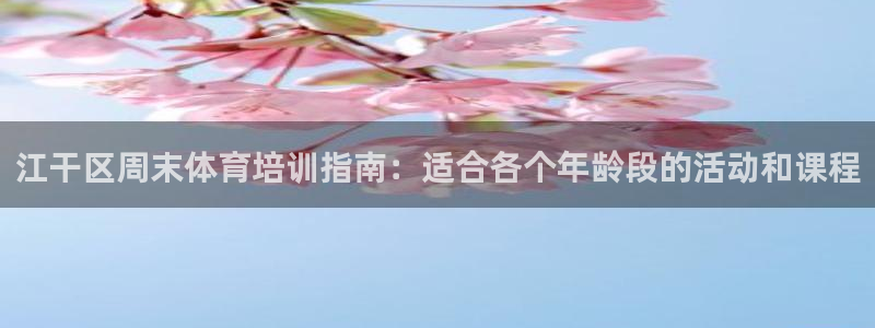 欧陆娱乐官方客服电话：江干区周末体育培训指南：适合各