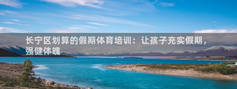 欧陆娱乐登录平台官网：长宁区划算的假期体育培训：让孩