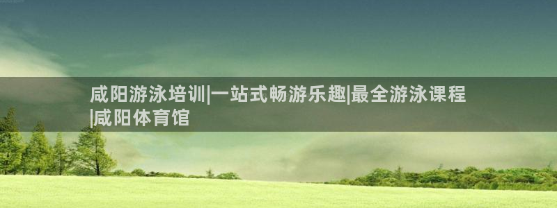 欧陆娱乐能提现嘛?：咸阳游泳培训|一站式畅游乐趣|最