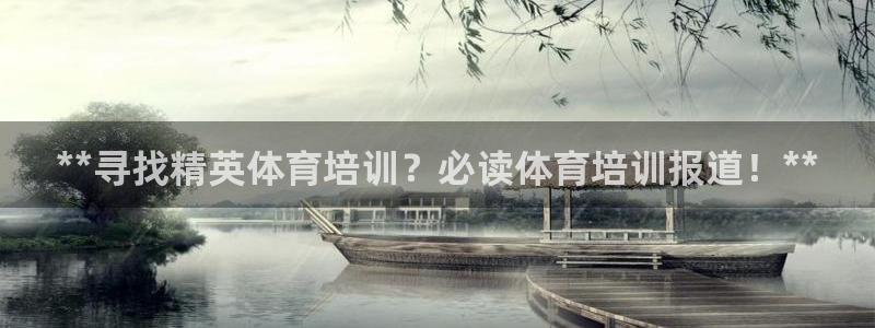 欧陆娱乐试玩官网：**寻找精英体育培训？必读体育培训报道！*