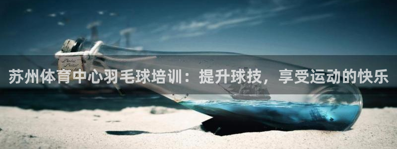 欧陆娱乐招商主管：苏州体育中心羽毛球培训：提升球技，