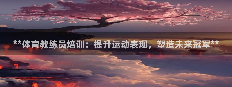 欧陆娱乐登录注册平台：**体育教练员培训：提升运动表