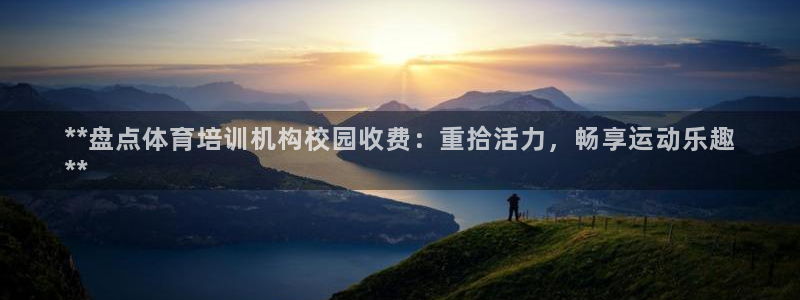 欧陆娱乐登录注册平台：**盘点体育培训机构校园收费：