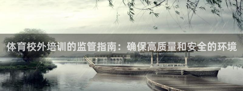 欧陆娱乐可以退钱：体育校外培训的监管指南：确保高质量