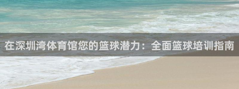 欧陆娱乐是正规吗?：在深圳湾体育馆您的篮球潜力：全面