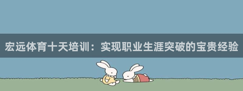 欧陆娱乐测试：宏远体育十天培训：实现职业生涯突破的宝