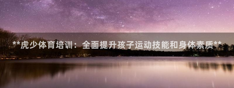 欧陆娱乐怎么注册账号啊：**虎少体育培训：全面提升孩