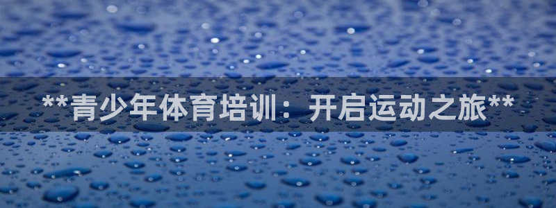 欧陆娱乐登陆平台：**青少年体育培训：开启运动之旅*